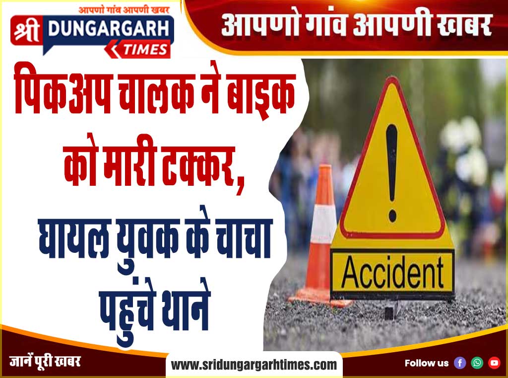 पिकअप चालक ने बाइक को मारी टक्कर, घायल युवक के चाचा पहुंचे थाने